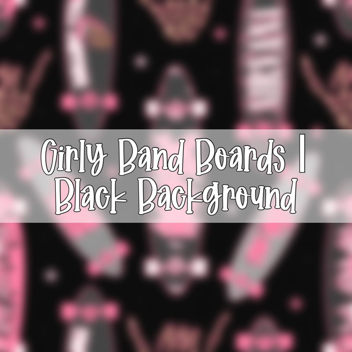 Girly Band Boards | Black Background