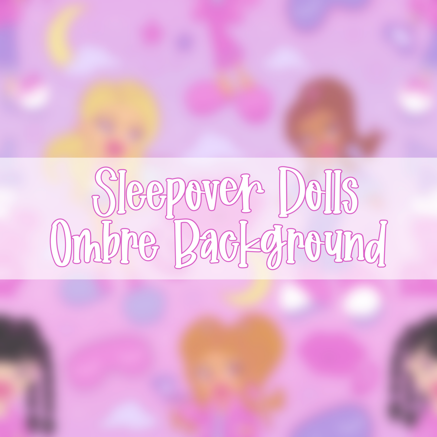 Sleepover Dolls | Ombre Background