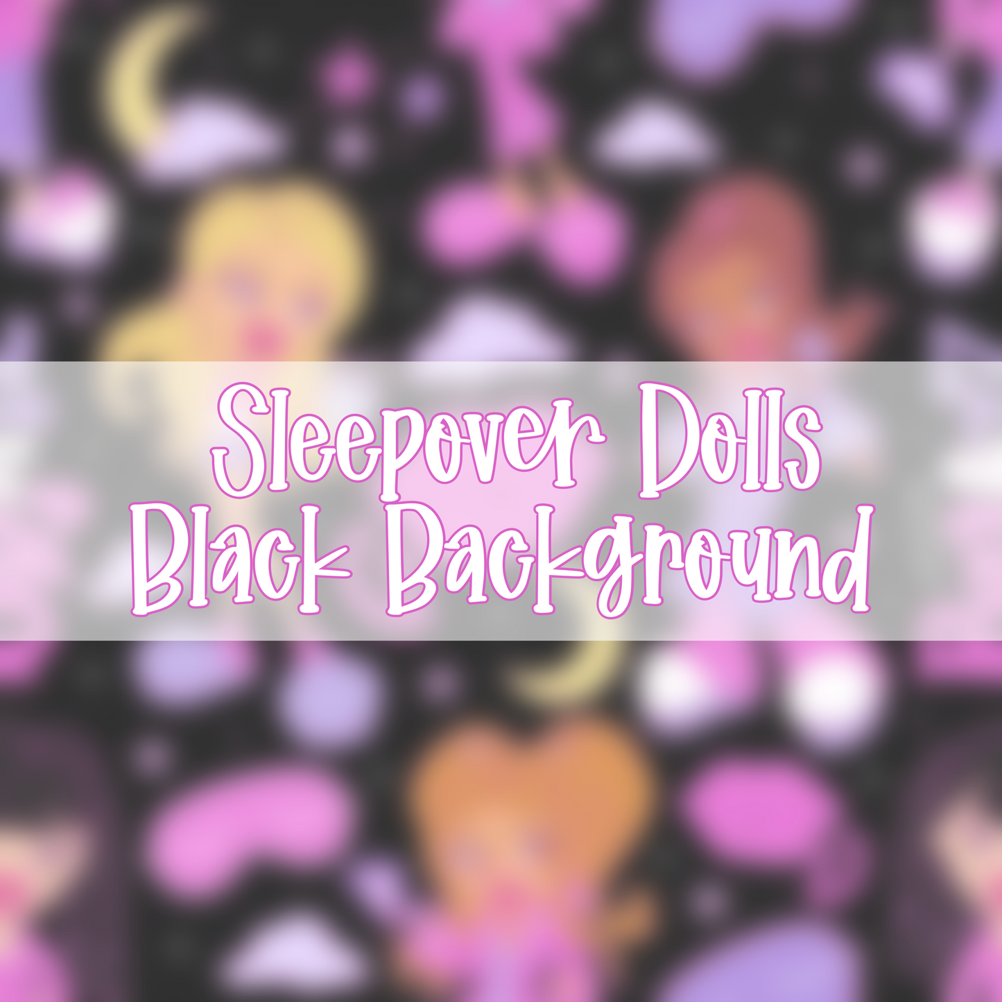 Sleepover Dolls | Black Background